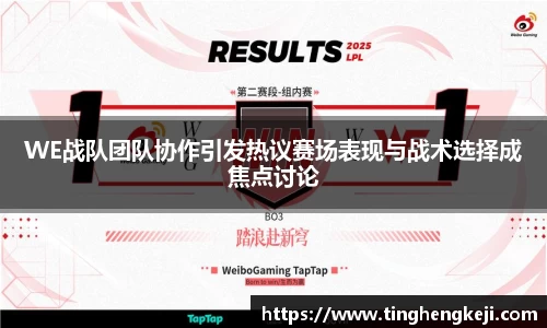 WE战队团队协作引发热议赛场表现与战术选择成焦点讨论