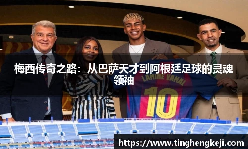 梅西传奇之路：从巴萨天才到阿根廷足球的灵魂领袖